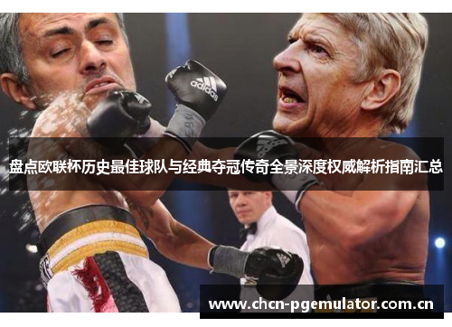 盘点欧联杯历史最佳球队与经典夺冠传奇全景深度权威解析指南汇总